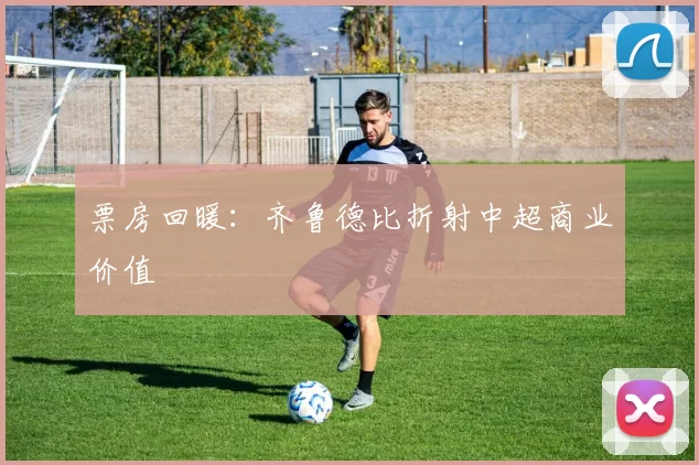 票房回暖：齐鲁德比折射中超商业价值