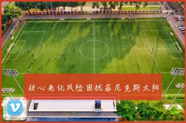 核心老化风险困扰菲尼克斯太阳
