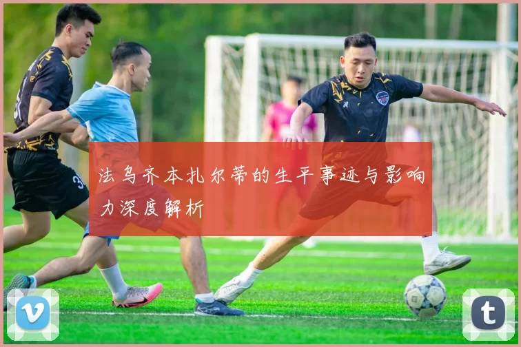 法乌齐本扎尔蒂的生平事迹与影响力深度解析