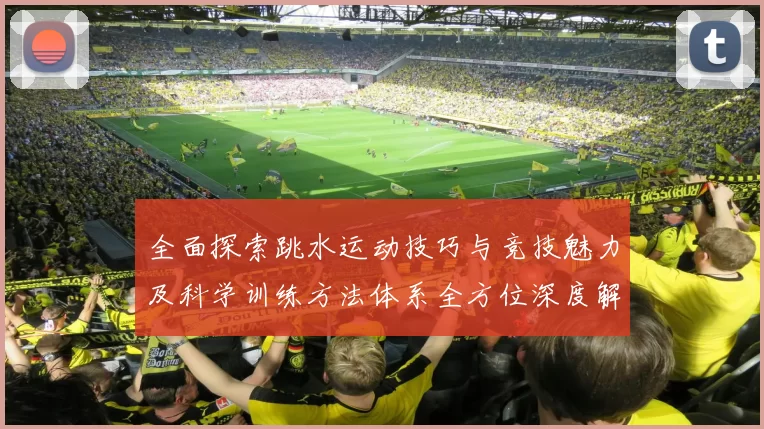 全面探索跳水运动技巧与竞技魅力及科学训练方法体系全方位深度解析