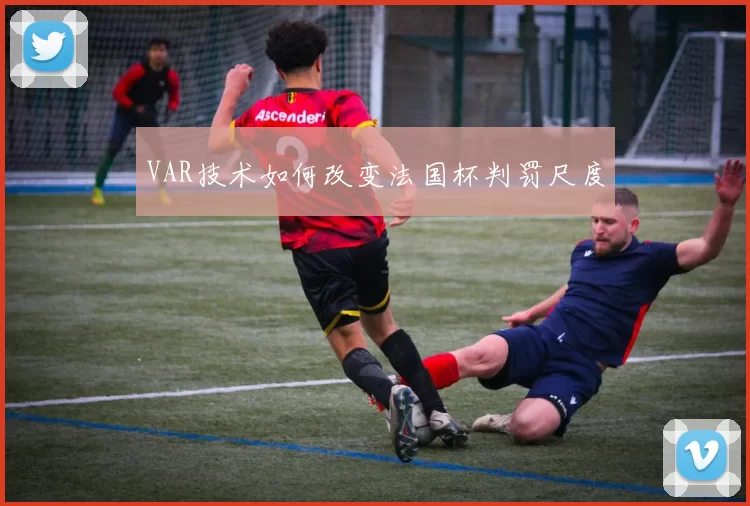 VAR技术如何改变法国杯判罚尺度