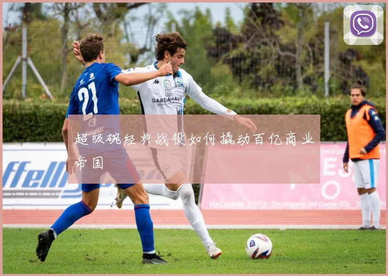 超级碗经典战役如何撬动百亿商业帝国