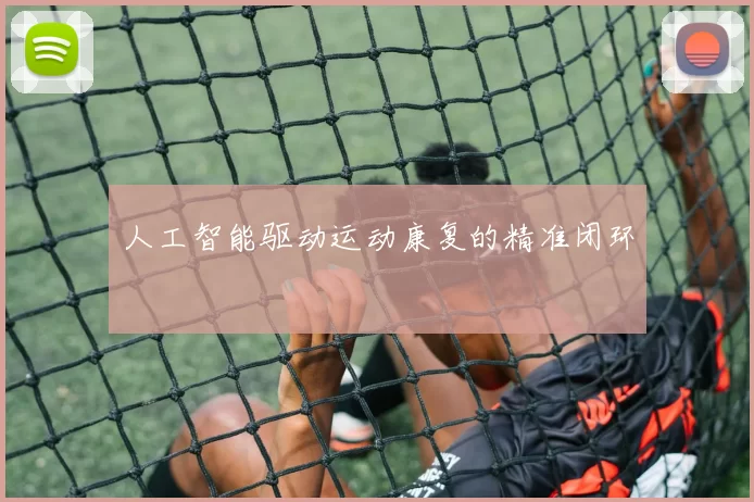 人工智能驱动运动康复的精准闭环