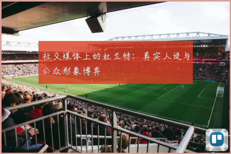 社交媒体上的杜兰特：真实人设与公众形象博弈