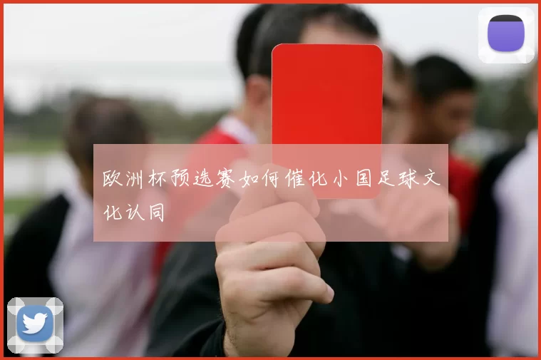 欧洲杯预选赛如何催化小国足球文化认同