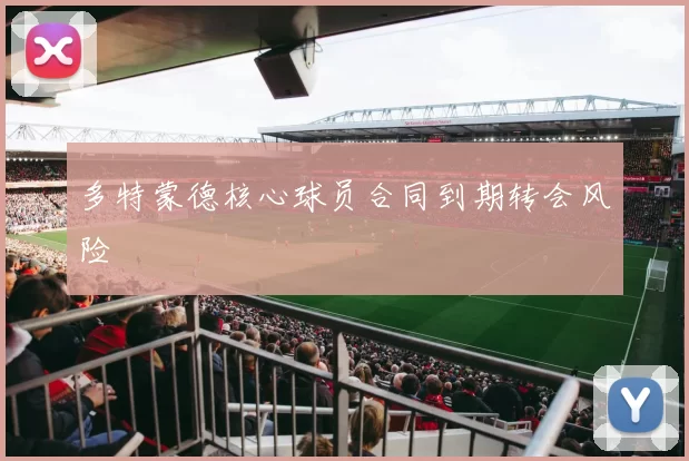 多特蒙德核心球员合同到期转会风险