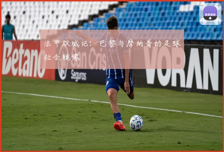 法甲双城记：巴黎与摩纳哥的足球社会镜像
