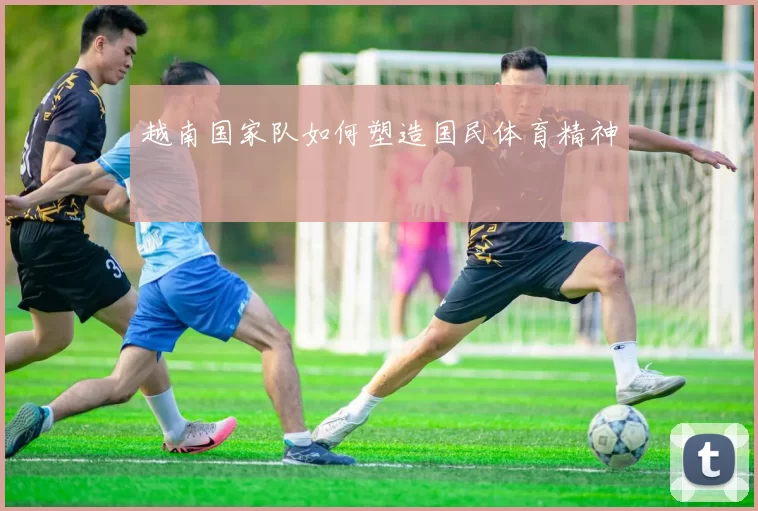 越南国家队如何塑造国民体育精神